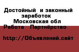 Достойный  и законный заработок - Московская обл. Работа » Партнёрство   
